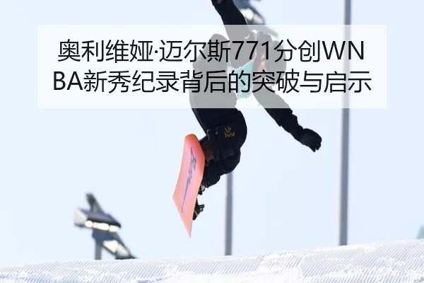 奥利维娅·迈尔斯771分创WNBA新秀纪录背后的突破与启示